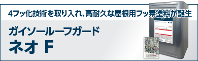 ４フッ化技術を取り入れ、高耐久な屋根用フッ素塗料が誕生 ガイソールーフガードフッ素